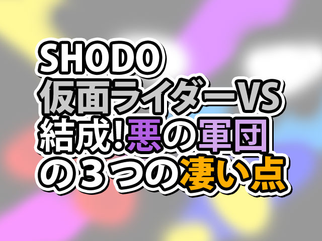 Shodo仮面ライダーvs 結成 悪の軍団 の３つの凄い点 凄い商品
